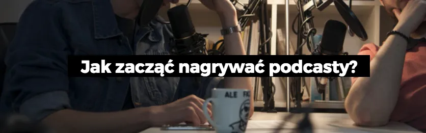 Jak zacząć nagrywać podcasty?