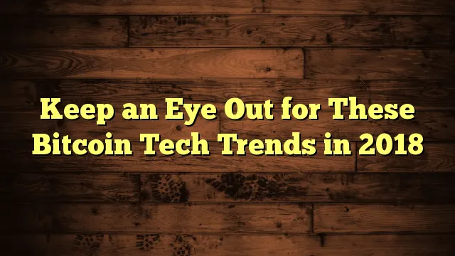 Keep-an-Eye-Out-for-These-Bitcoin-Tech-Trends-in-2018.png