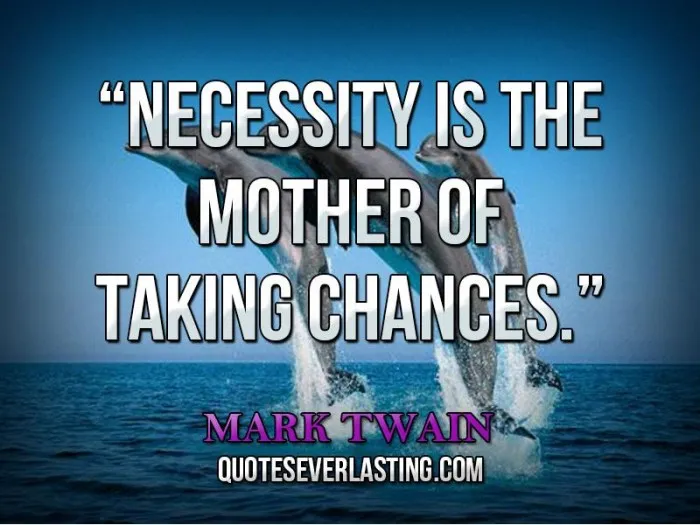 Necessity is the mother of taking chances.jpg