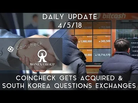 Daily Update (4/5/2018) | Coincheck gets acquired & South Korea questions exchanges