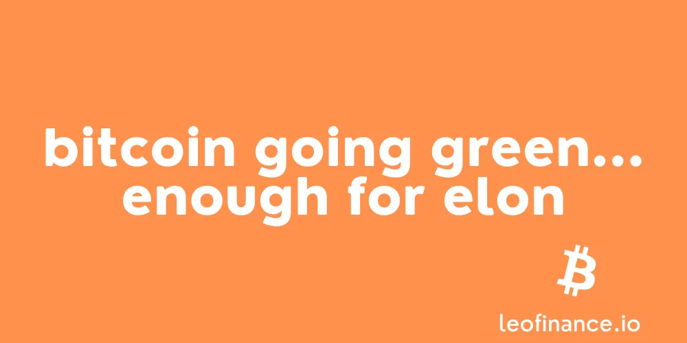 Bitcoin going green... enough for Elon.