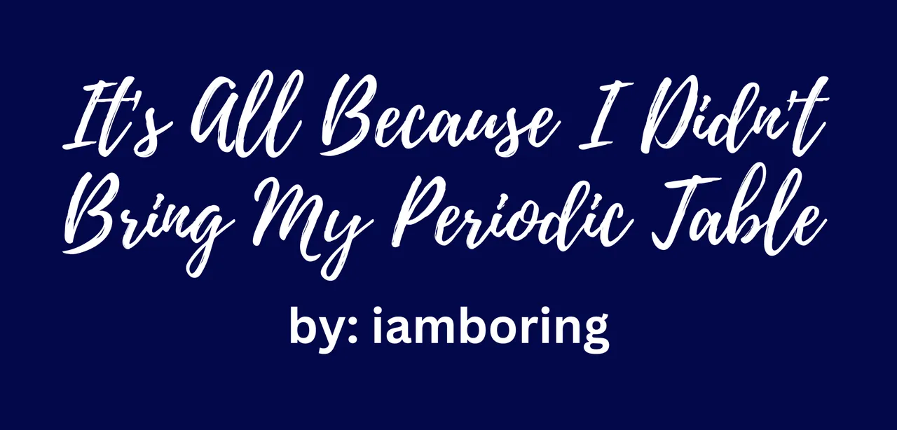 It's All Because I Didn't Bring My Periodic Table (1).png