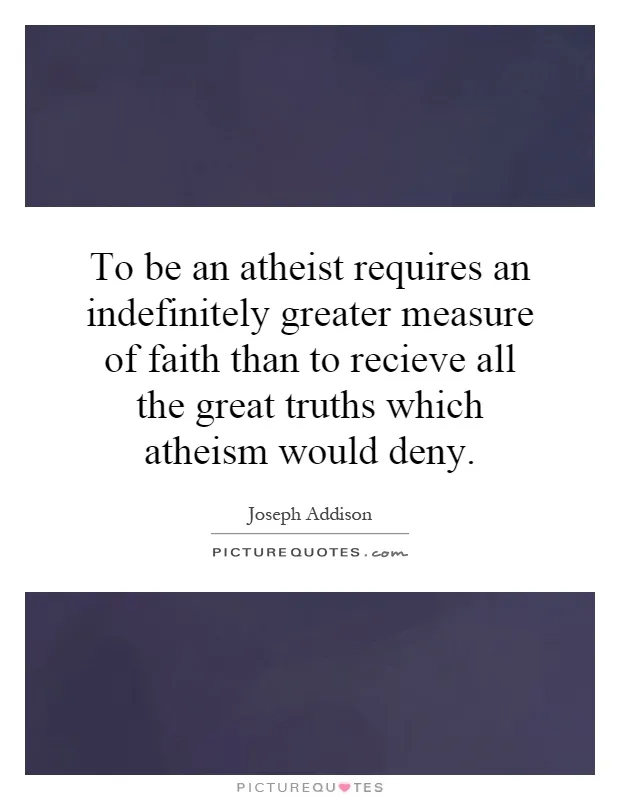 to-be-an-atheist-requires-an-indefinitely-greater-measure-of-faith-than-to-recieve-all-the-great-quote-1.jpg