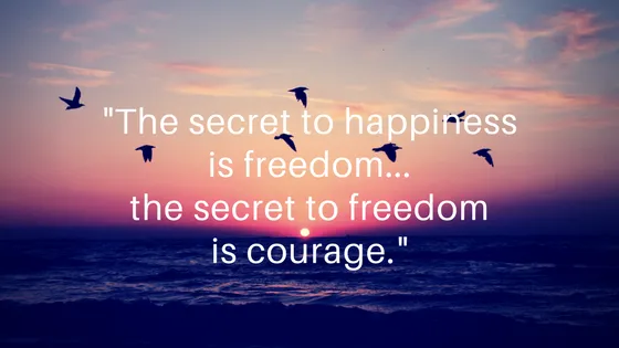 The secret to happiness is freedom...the secret to freedom is courage.png