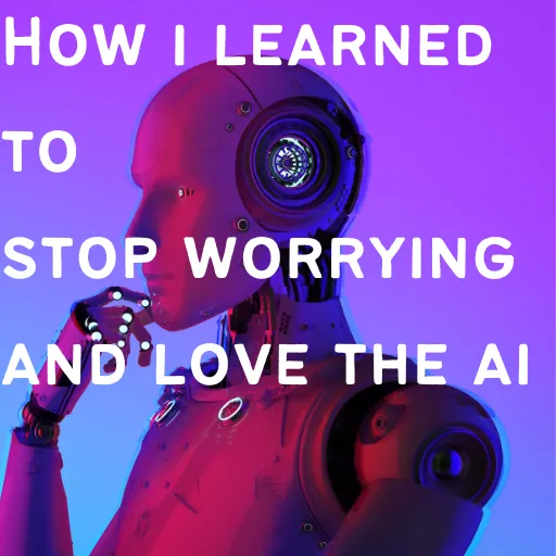 how-i-learned-to-stop-worrying-and-love-the-ai.png