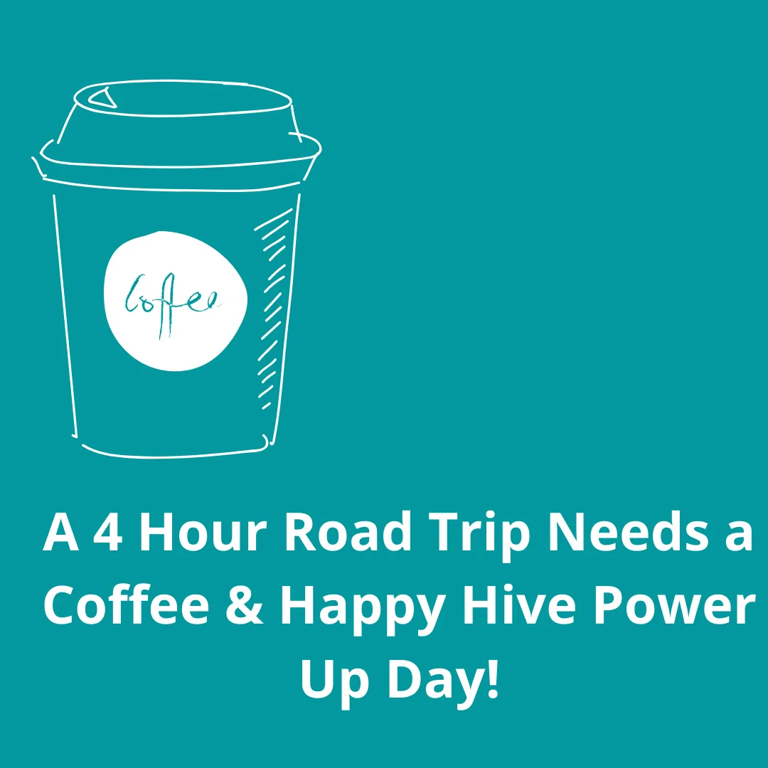 A 4 Hour Road Trip Needs a Cofee & Happy Hive Power Up Day!.png