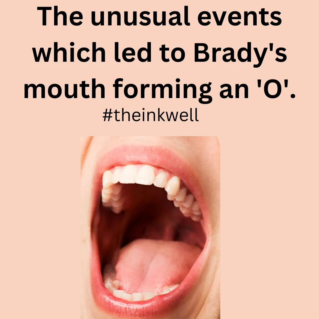 The unusual events which led to Brady's mouth forming an 'O'..png