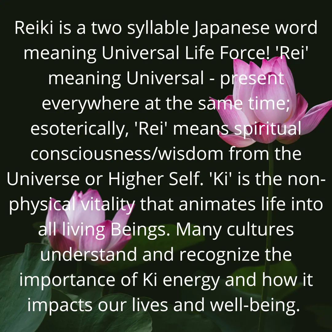 Reiki is a two syllable Japanese word meaning Universal Life Force! 'Rei' meaning Universal - present everywhere at the same time; esoterically, 'Rei' means spiritual consciousnesswisdom from th.png