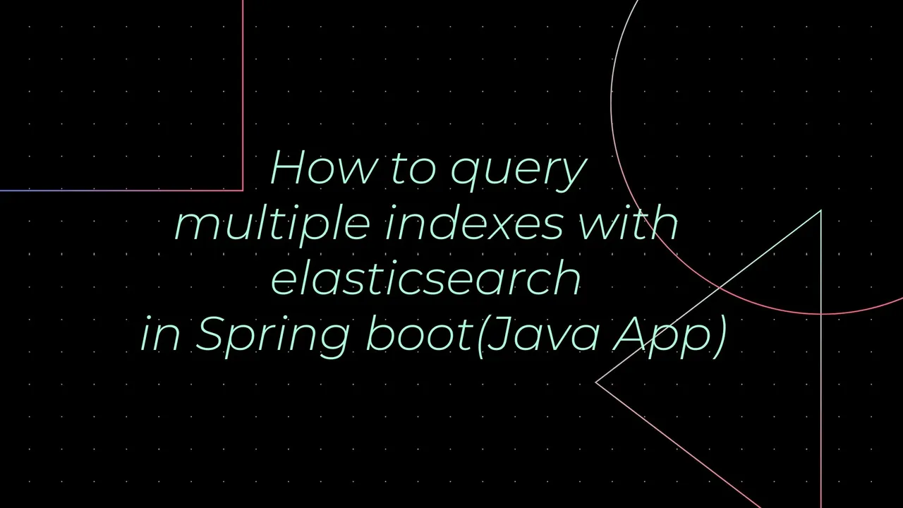 How to query multiple indexes with elasticsearch in Spring boot(Java App).jpg