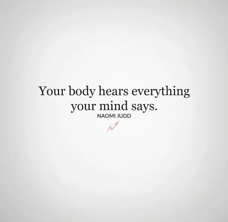 The body hears everything the mind says.jpeg