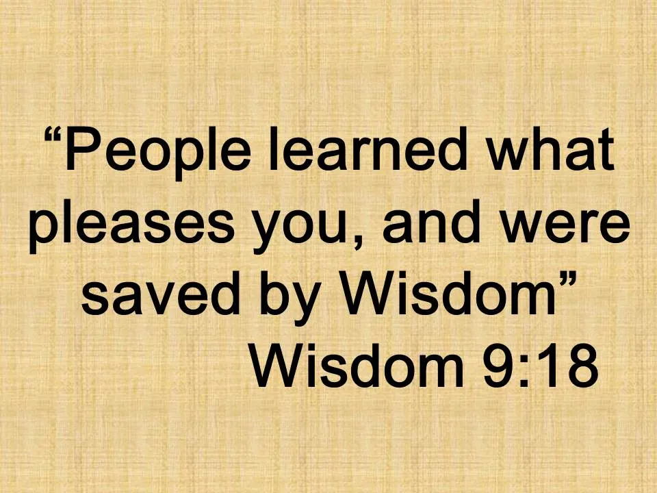 The wise praise the wisdom from above. People learned what pleases you, and were saved by Wisdom. Wisdom 9,18.jpg