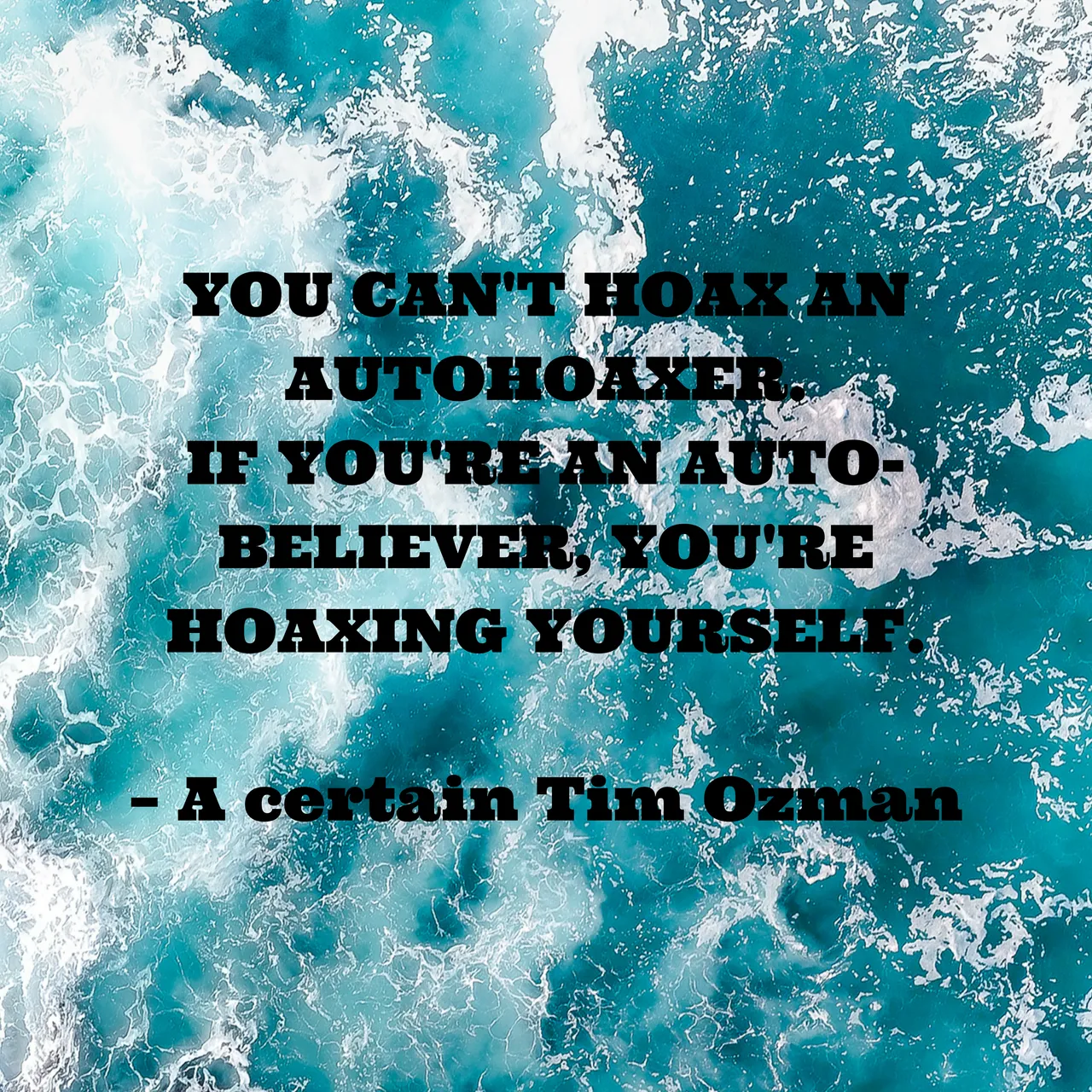 YOU CAN'T HOAX AN AUTOHOAXER.IF YOU'RE AN AUTO-BELIEVER, YOU'RE HOAXING YOURSELF..png
