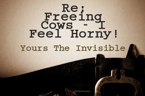 Re Freeing Cows - I Feel Horny! Letter to a Politician by The Invisible Man.jpg