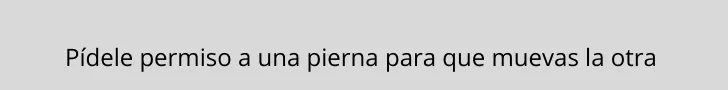 Pídele permiso a una pierna para que muevas la otra.png